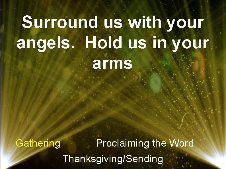 Surround us with your angels. Hold us in your arms Gathering Proclaiming the Word