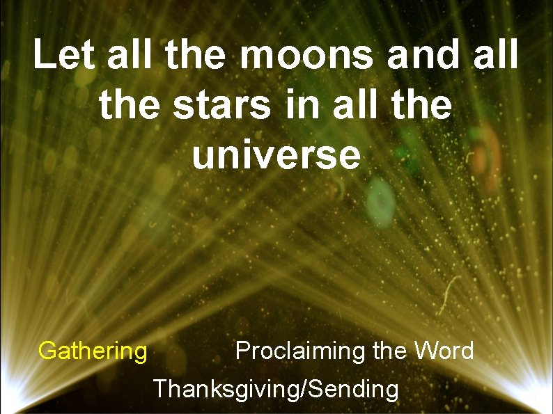 Let all the moons and all the stars in all the universe Gathering Proclaiming