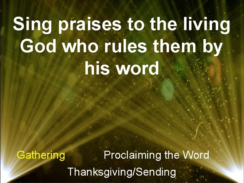 Sing praises to the living God who rules them by his word Gathering Proclaiming