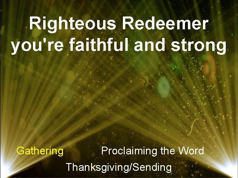 Righteous Redeemer you're faithful and strong Gathering Proclaiming the Word Thanksgiving/Sending 