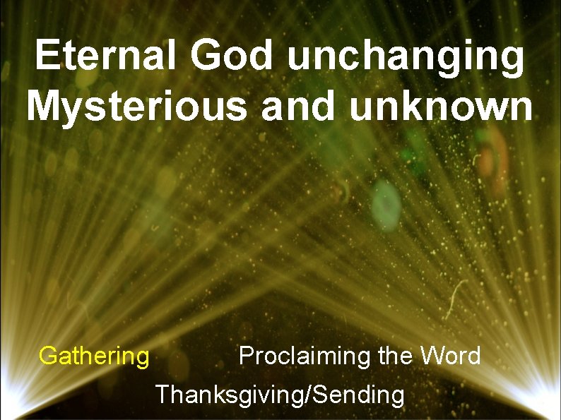 Eternal God unchanging Mysterious and unknown Gathering Proclaiming the Word Thanksgiving/Sending 