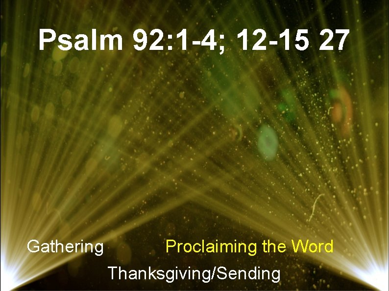 Psalm 92: 1 -4; 12 -15 27 Gathering Proclaiming the Word Thanksgiving/Sending 