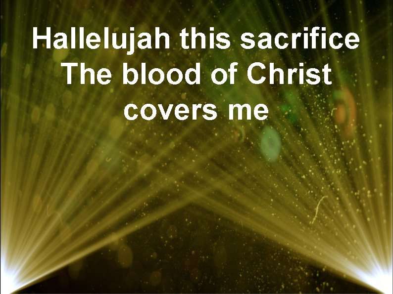 Hallelujah this sacrifice The blood of Christ covers me 