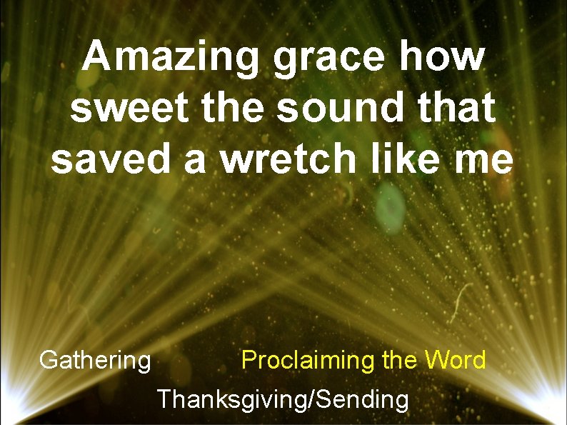 Amazing grace how sweet the sound that saved a wretch like me Gathering Proclaiming