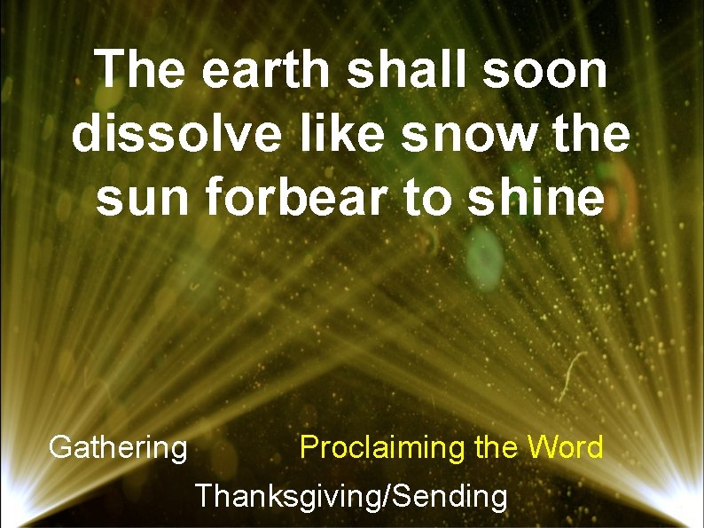 The earth shall soon dissolve like snow the sun forbear to shine Gathering Proclaiming