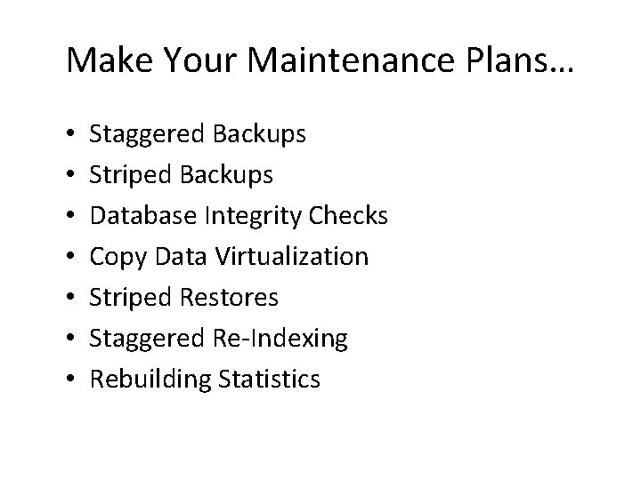 Make Your Maintenance Plans… • • Staggered Backups Striped Backups Database Integrity Checks Copy