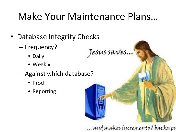 Make Your Maintenance Plans… • Database Integrity Checks – Frequency? • Daily • Weekly