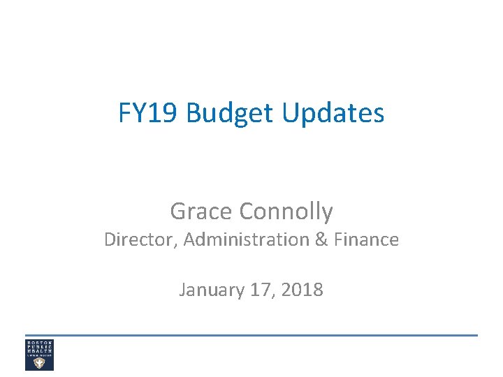 FY 19 Budget Updates Grace Connolly Director, Administration & Finance January 17, 2018 