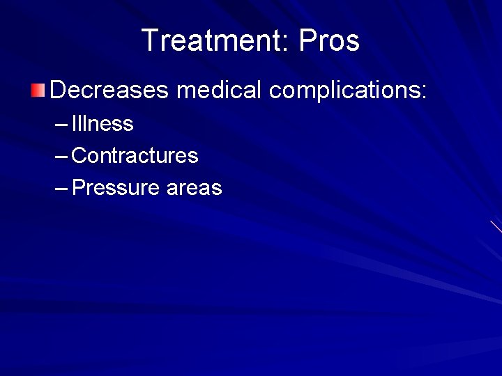 Treatment: Pros Decreases medical complications: – Illness – Contractures – Pressure areas 