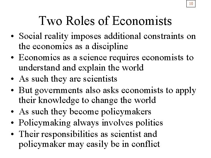 10 Two Roles of Economists • Social reality imposes additional constraints on the economics