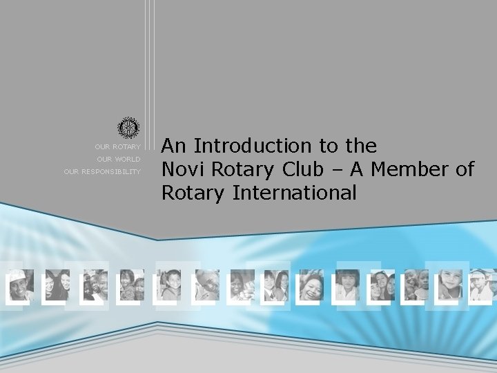 OUR ROTARY OUR WORLD OUR RESPONSIBILITY An Introduction to the Novi Rotary Club –