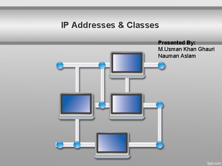 IP Addresses & Classes Presented By: M. Usman Khan Ghauri Nauman Aslam 