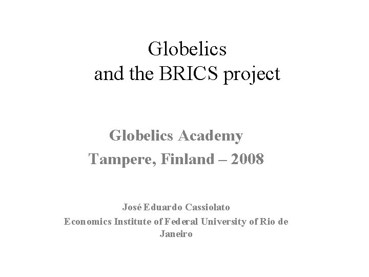 Globelics and the BRICS project Globelics Academy Tampere, Finland – 2008 José Eduardo Cassiolato
