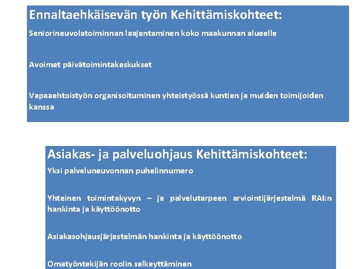 Ennaltaehkäisevän työn Kehittämiskohteet: Seniorineuvolatoiminnan laajentaminen koko maakunnan alueelle Avoimet päivätoimintakeskukset Vapaaehtoistyön organisoituminen yhteistyössä kuntien