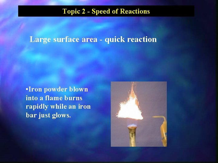 Topic 2 - Speed of Reactions Large surface area - quick reaction • Iron