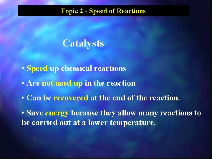 Topic 2 - Speed of Reactions Catalysts • Speed up chemical reactions • Are