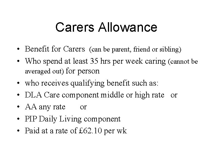 Carers Allowance • Benefit for Carers (can be parent, friend or sibling) • Who