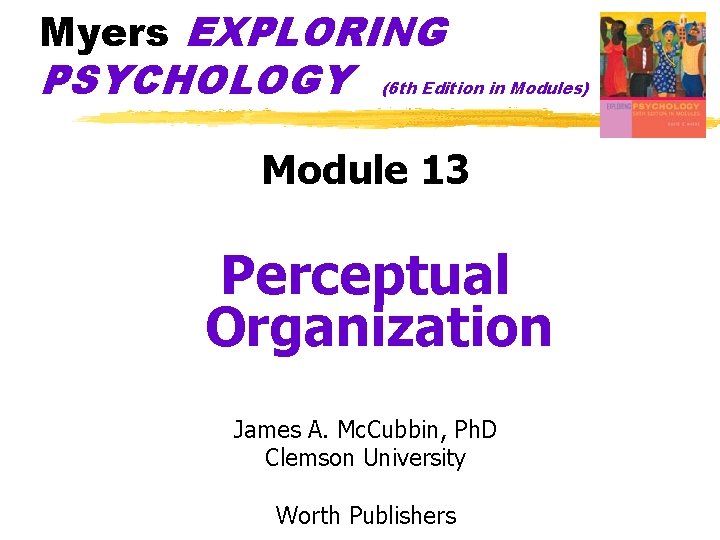 Myers EXPLORING PSYCHOLOGY (6 th Edition in Modules) Module 13 Perceptual Organization James A. Myers EXPLORING PSYCHOLOGY (6 th Edition in Modules) Module 13 Perceptual Organization James A.