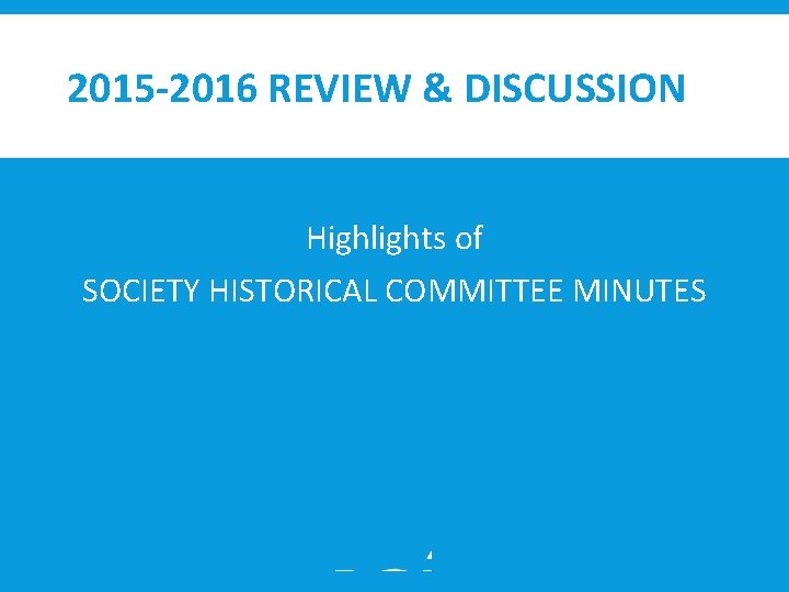 2015 -2016 REVIEW & DISCUSSION Highlights of SOCIETY HISTORICAL COMMITTEE MINUTES 