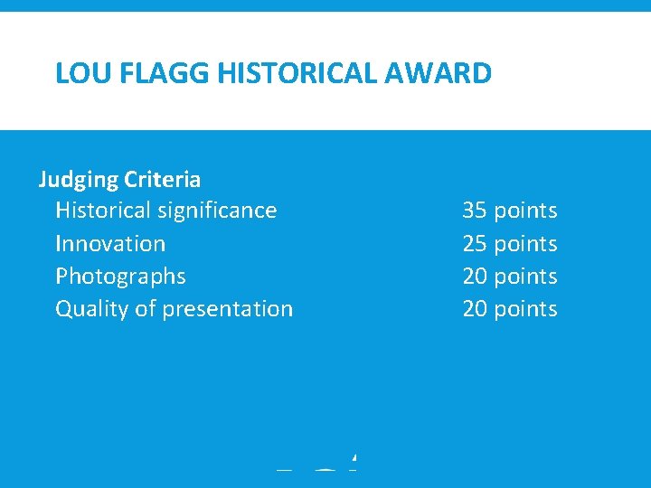 LOU FLAGG HISTORICAL AWARD Judging Criteria Historical significance Innovation Photographs Quality of presentation 35