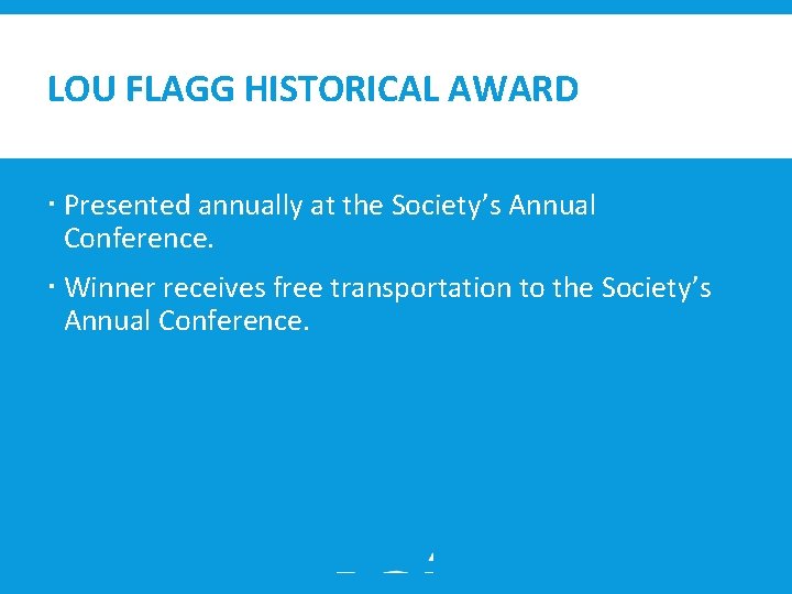 LOU FLAGG HISTORICAL AWARD Presented annually at the Society’s Annual Conference. Winner receives free