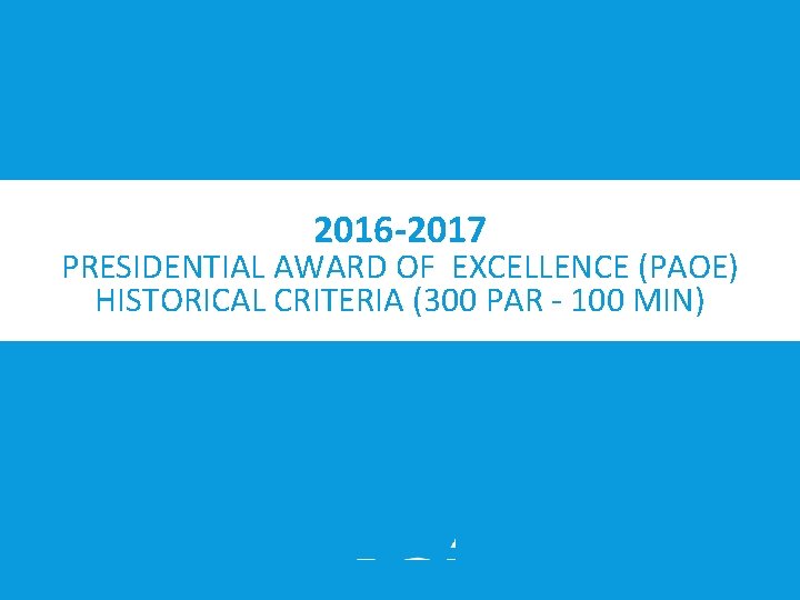 2016 -2017 PRESIDENTIAL AWARD OF EXCELLENCE (PAOE) HISTORICAL CRITERIA (300 PAR ‐ 100 MIN)