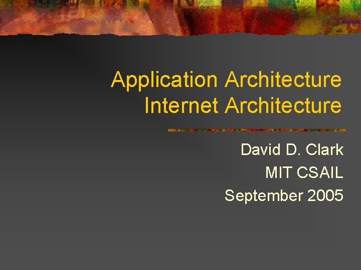 Application Architecture Internet Architecture David D. Clark MIT CSAIL September 2005 