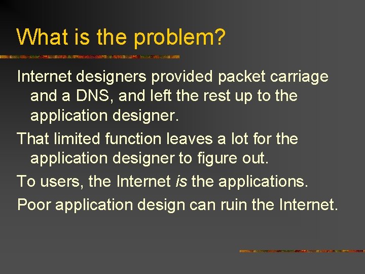 What is the problem? Internet designers provided packet carriage and a DNS, and left
