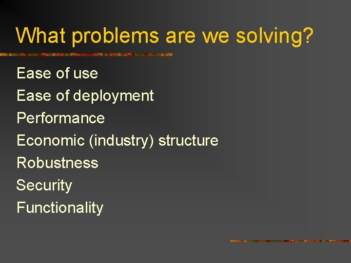 What problems are we solving? Ease of use Ease of deployment Performance Economic (industry)