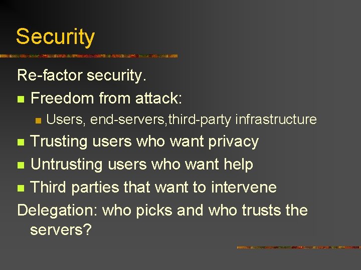 Security Re-factor security. n Freedom from attack: n Users, end-servers, third-party infrastructure Trusting users