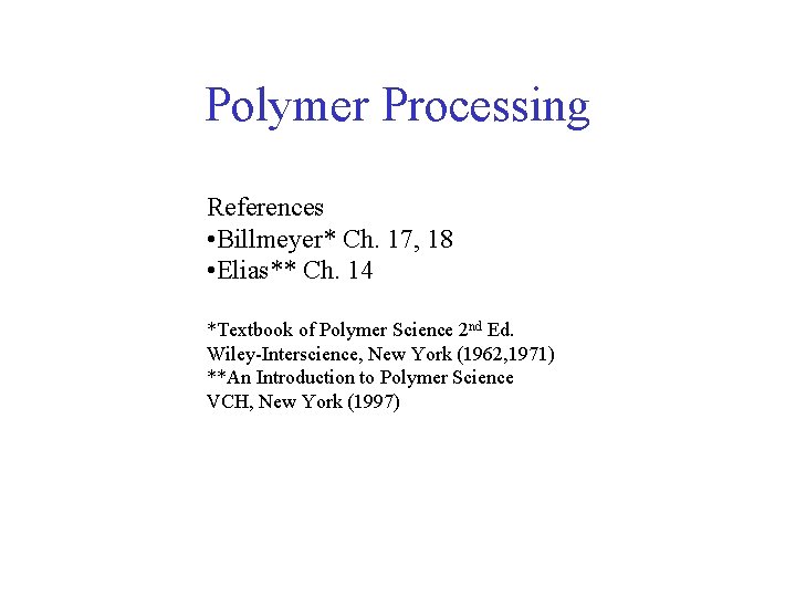 Polymer Processing References • Billmeyer* Ch. 17, 18 • Elias** Ch. 14 *Textbook of