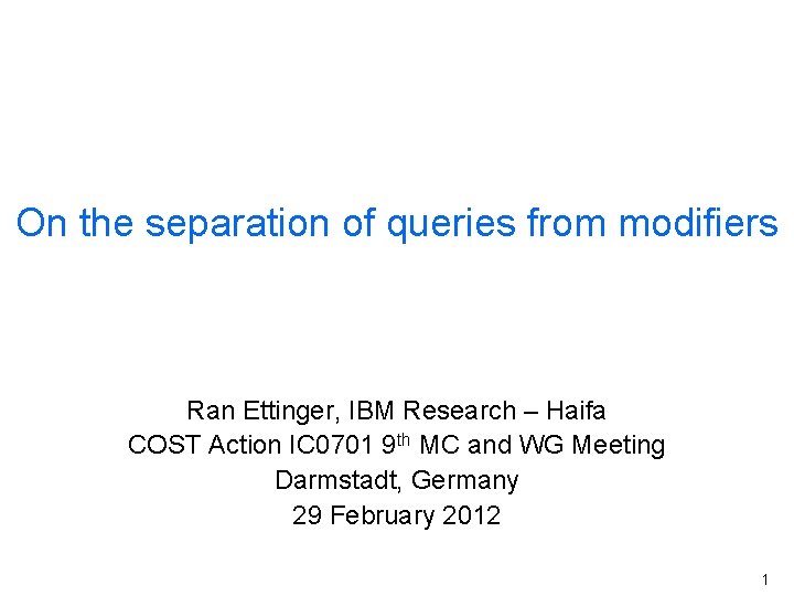 On the separation of queries from modifiers Ran Ettinger, IBM Research – Haifa COST