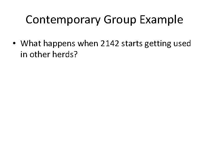Contemporary Group Example • What happens when 2142 starts getting used in other herds?