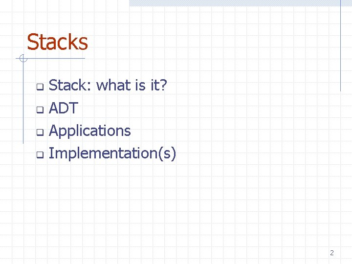 Stacks Stack: what is it? q ADT q Applications q Implementation(s) q 2 