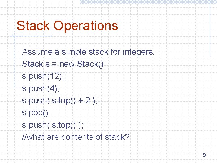 Stack Operations Assume a simple stack for integers. Stack s = new Stack(); s.