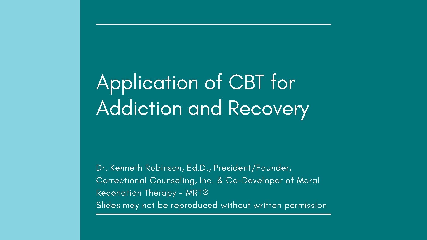 Application of CBT for Addiction and Recovery Dr. Kenneth Robinson, Ed. D. , President/Founder,