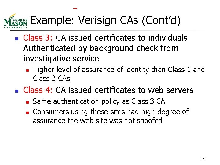  Example: Verisign CAs (Cont’d) n Class 3: CA issued certificates to individuals Authenticated