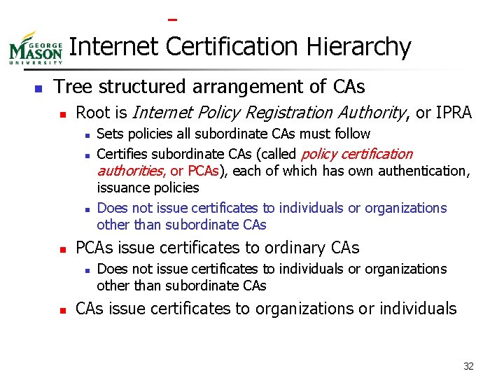  Internet Certification Hierarchy n Tree structured arrangement of CAs n Root is Internet