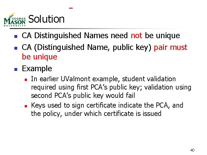  Solution n CA Distinguished Names need not be unique CA (Distinguished Name, public