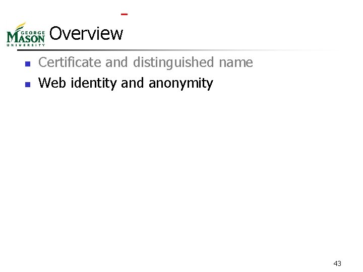 Overview n n Certificate and distinguished name Web identity and anonymity 43 