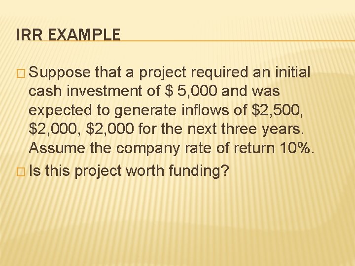 IRR EXAMPLE � Suppose that a project required an initial cash investment of $ IRR EXAMPLE � Suppose that a project required an initial cash investment of $