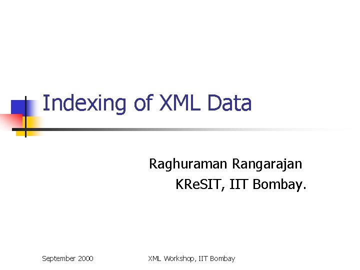 Indexing of XML Data Raghuraman Rangarajan KRe. SIT, IIT Bombay. September 2000 XML Workshop,