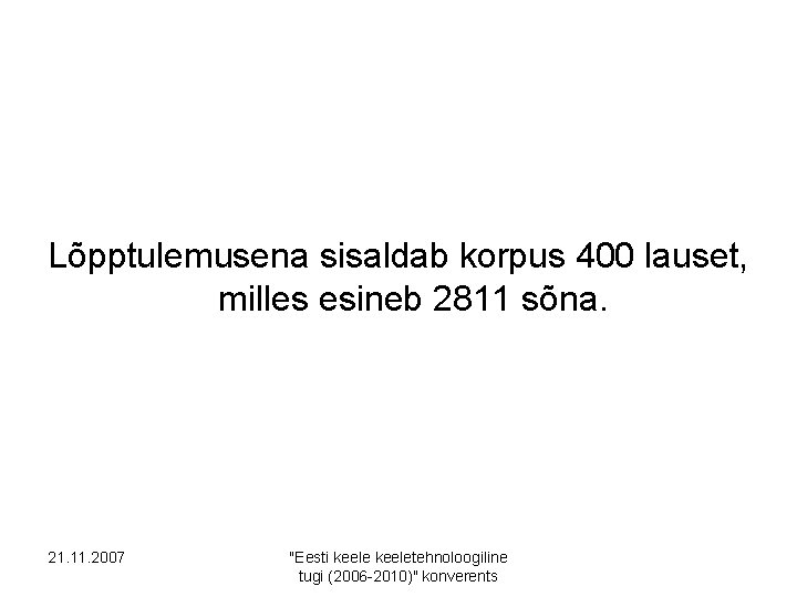 Lõpptulemusena sisaldab korpus 400 lauset, milles esineb 2811 sõna. 21. 11. 2007 "Eesti keeletehnoloogiline