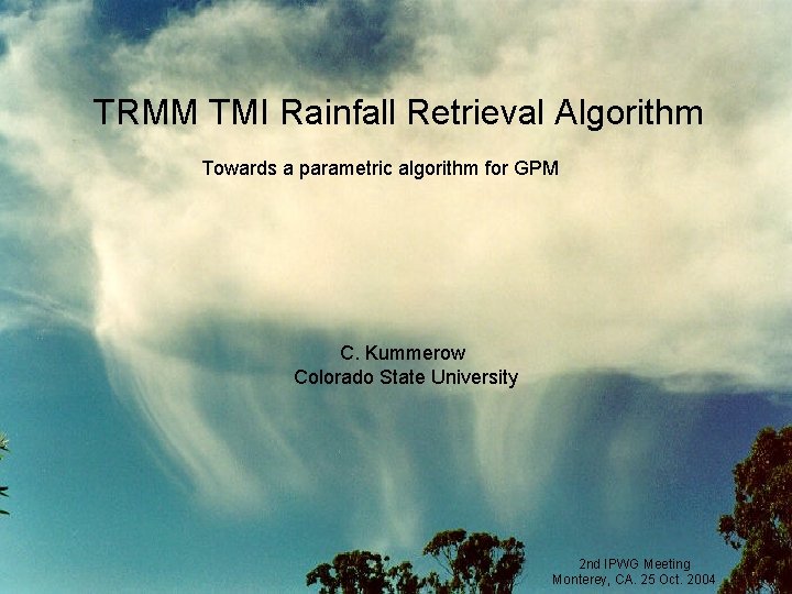 TRMM TMI Rainfall Retrieval Algorithm Towards a parametric algorithm for GPM C. Kummerow Colorado