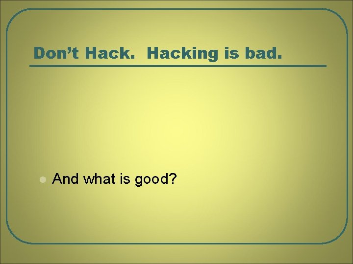 Don’t Hacking is bad. l And what is good? 