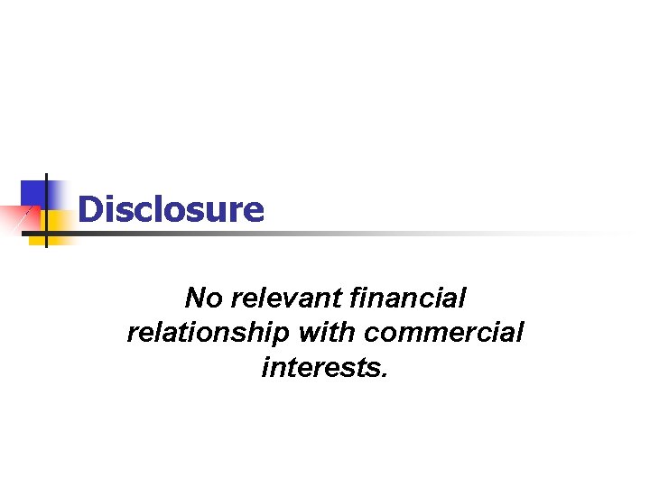 Disclosure No relevant financial relationship with commercial interests. 