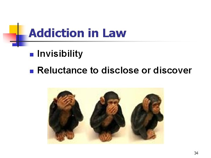 Addiction in Law n Invisibility n Reluctance to disclose or discover 34 
