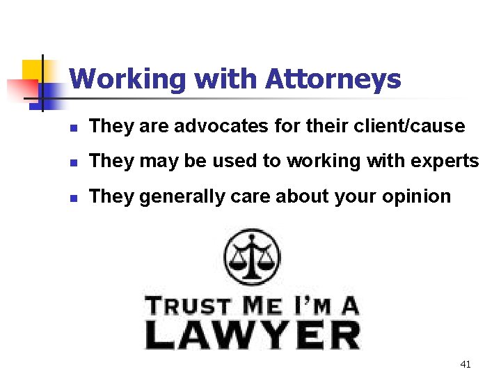 Working with Attorneys n They are advocates for their client/cause n They may be