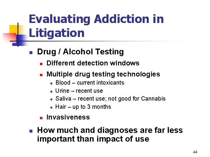 Evaluating Addiction in Litigation n Drug / Alcohol Testing n Different detection windows n