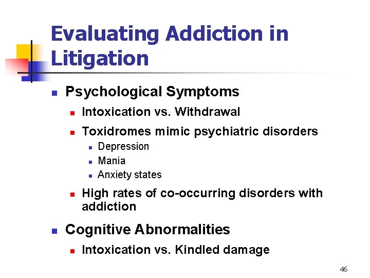 Evaluating Addiction in Litigation n Psychological Symptoms n Intoxication vs. Withdrawal n Toxidromes mimic
